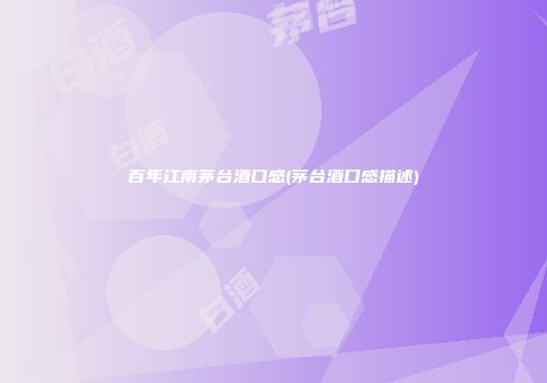 百年江南茅台酒口感(茅台酒口感描述)