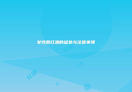 女性喝红酒的益处与注意事项