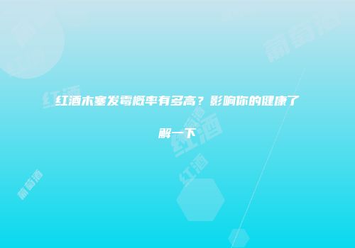 红酒木塞发霉概率有多高？影响你的健康了解一下