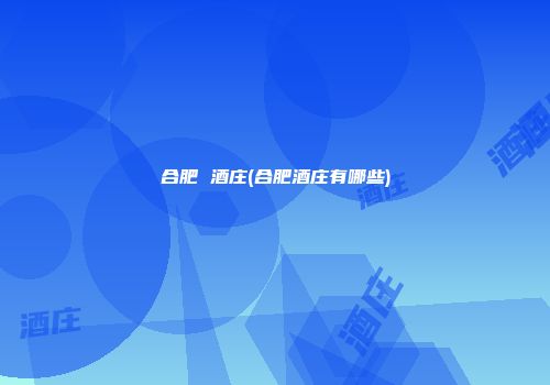 合肥 酒庄(合肥酒庄有哪些)