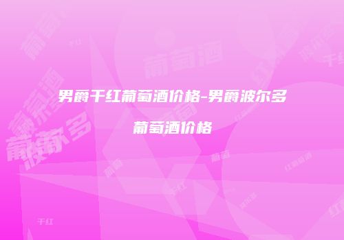 男爵干红葡萄酒价格-男爵波尔多葡萄酒价格