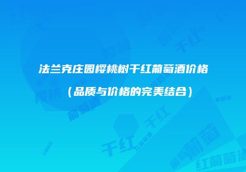 法兰克庄园樱桃树干红葡萄酒价格（品质与价格的完美结合）