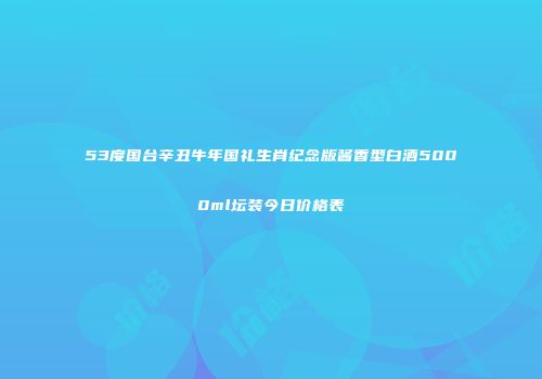 53度国台辛丑牛年国礼生肖纪念版酱香型白酒5000ml坛装今日价格表