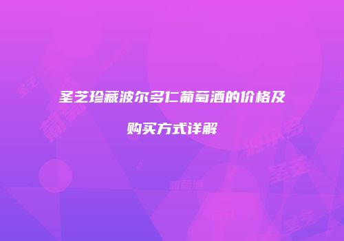 圣芝珍藏波尔多仁葡萄酒的价格及购买方式详解