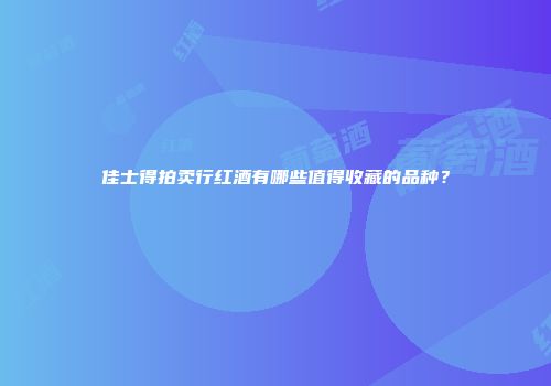 佳士得拍卖行红酒有哪些值得收藏的品种？