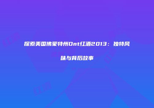 探索美国佛蒙特州Ont红酒2013：独特风味与背后故事