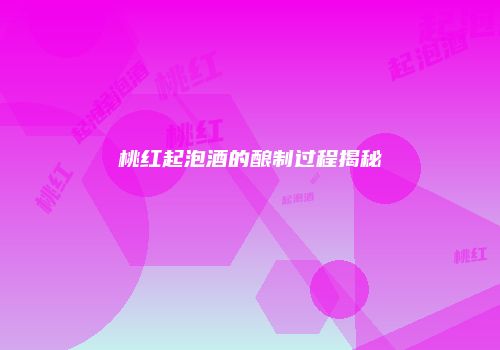 桃红起泡酒的酿制过程揭秘