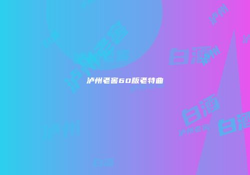 泸州老窖60版老特曲
