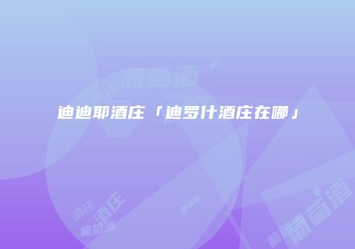 迪迪耶酒庄「迪罗什酒庄在哪」