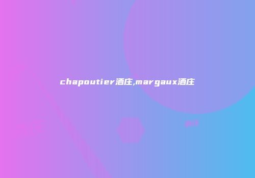 chapoutier酒庄,margaux酒庄
