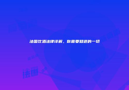 法国饮酒法律详解，你需要知道的一切