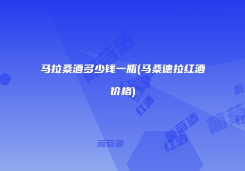 马拉桑酒多少钱一瓶(马桑德拉红酒价格)