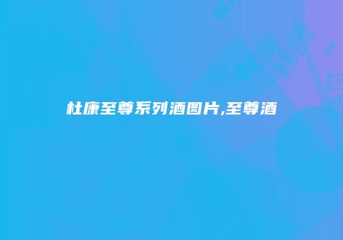 杜康至尊系列酒图片,至尊酒