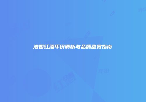 法国红酒年份解析与品质鉴赏指南