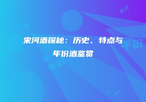 宋河酒探秘：历史、特点与年份酒鉴赏