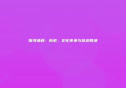 探寻沛县：历史、文化传承与旅游胜地