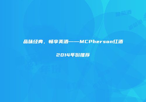 品味经典，畅享美酒——MCPherson红酒2014年份推荐
