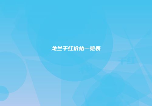 戈兰干红价格一览表