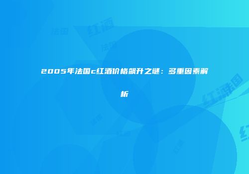 2005年法国c红酒价格飙升之谜：多重因素解析