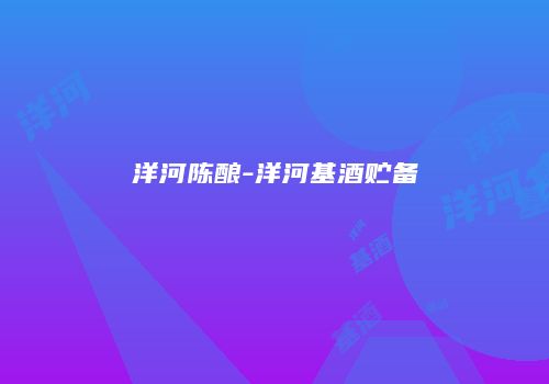 洋河陈酿-洋河基酒贮备