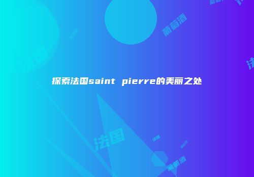 探索法国saint pierre的美丽之处