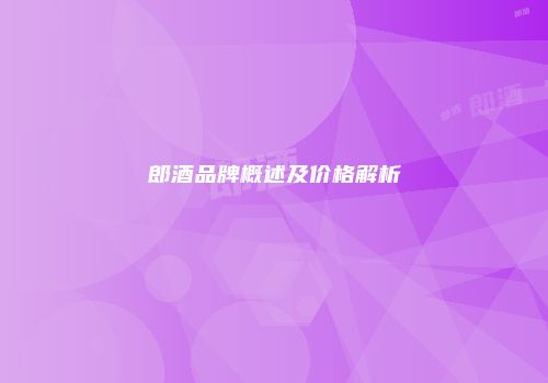 郎酒品牌概述及价格解析