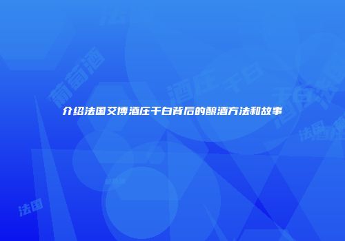 介绍法国艾博酒庄干白背后的酿酒方法和故事