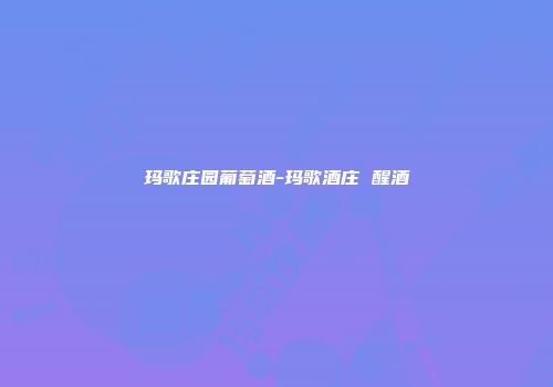玛歌庄园葡萄酒-玛歌酒庄 醒酒