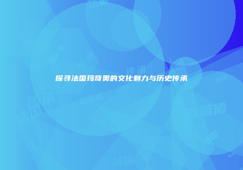 探寻法国玛奇奥的文化魅力与历史传承