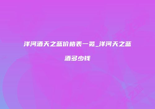 洋河酒天之蓝价格表一览_洋河天之蓝酒多少钱