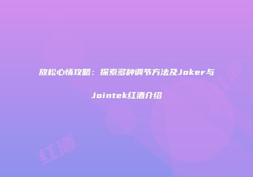放松心情攻略：探索多种调节方法及Joker与Jointek红酒介绍