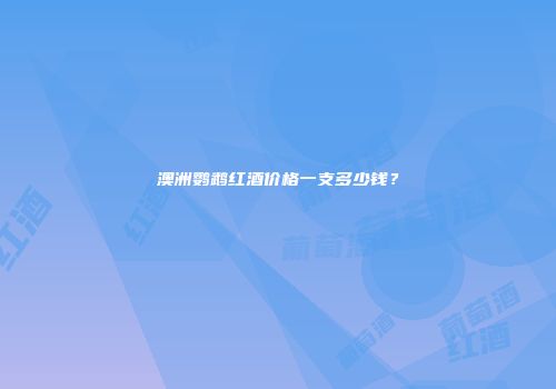 澳洲鹦鹉红酒价格一支多少钱？