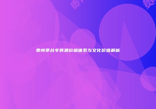 贵州茅台专供酒价格体系与文化价值解析