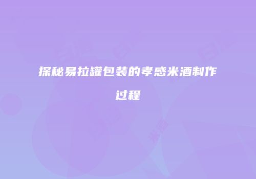 探秘易拉罐包装的孝感米酒制作过程