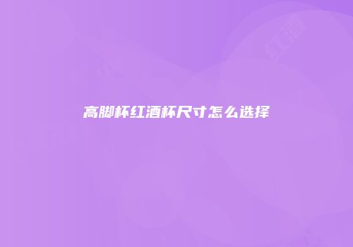 高脚杯红酒杯尺寸怎么选择