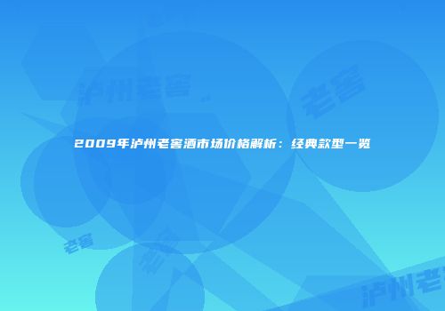2009年泸州老窖酒市场价格解析：经典款型一览