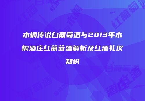 木桐传说白葡萄酒与2013年木桐酒庄红葡萄酒解析及红酒礼仪知识