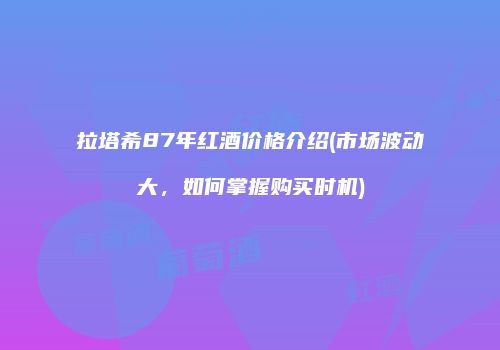 拉塔希87年红酒价格介绍(市场波动大，如何掌握购买时机)
