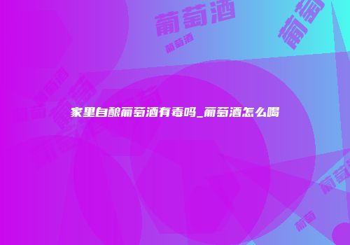 家里自酿葡萄酒有毒吗_葡萄酒怎么喝