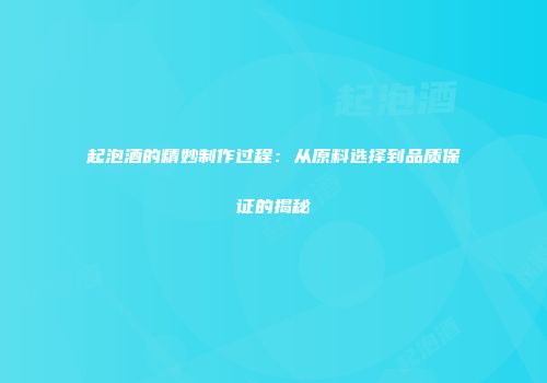 起泡酒的精妙制作过程：从原料选择到品质保证的揭秘