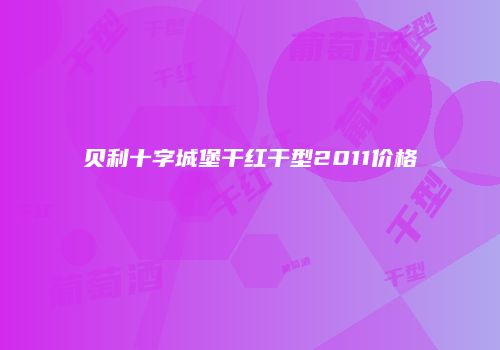 贝利十字城堡干红干型2011价格