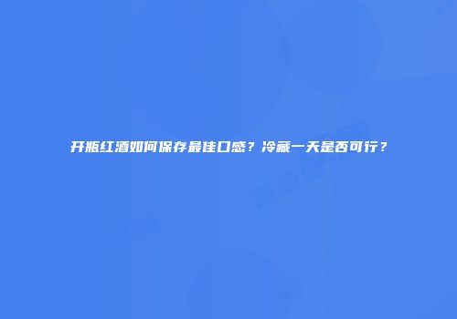 开瓶红酒如何保存最佳口感？冷藏一天是否可行？