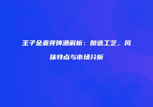 王子金麦芽啤酒解析：酿造工艺、风味特点与市场分析