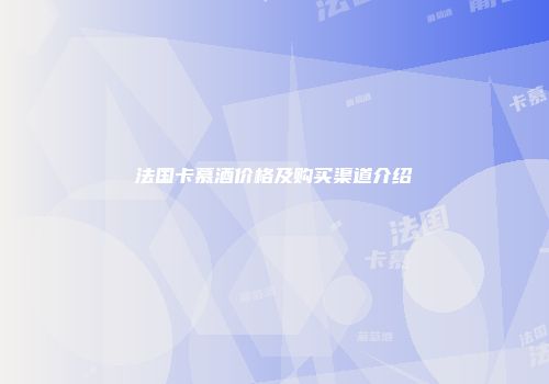 法国卡慕酒价格及购买渠道介绍