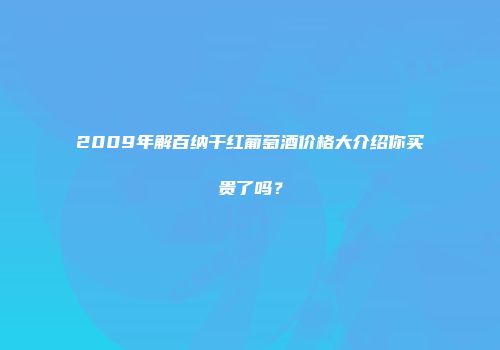 2009年解百纳干红葡萄酒价格大介绍你买贵了吗？