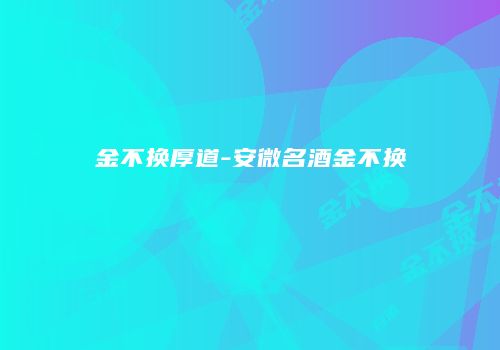 金不换厚道-安微名酒金不换