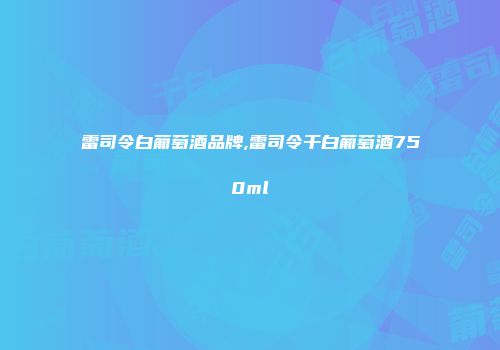 雷司令白葡萄酒品牌,雷司令干白葡萄酒750ml