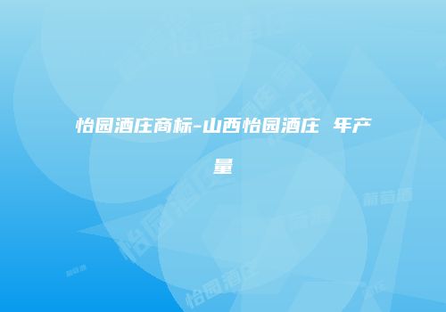 怡园酒庄商标-山西怡园酒庄 年产量