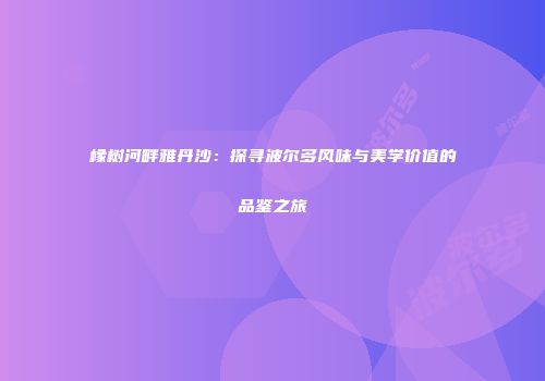 橡树河畔雅丹沙：探寻波尔多风味与美学价值的品鉴之旅