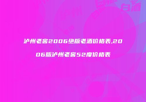 泸州老窖2006绝版老酒价格表,2006版泸州老窖52度价格表